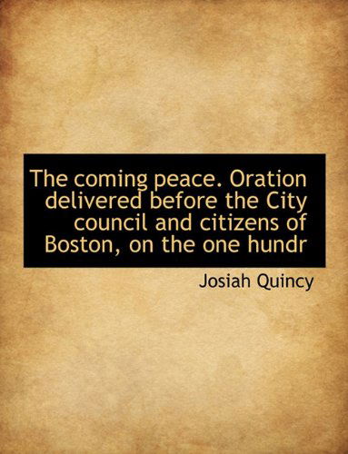 Cover for Josiah Quincy · The Coming Peace. Oration Delivered Before the City Council and Citizens of Boston, on the One Hundr (Paperback Book) (2009)