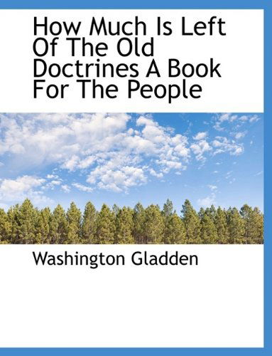 How Much Is Left of the Old Doctrines a Book for the People - Washington Gladden - Books - BiblioLife - 9781115607759 - October 3, 2009