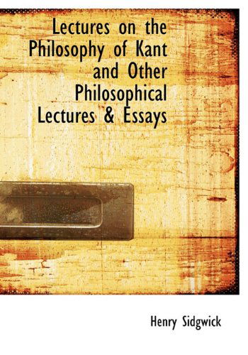 Cover for Henry Sidgwick · Lectures on the Philosophy of Kant and Other Philosophical Lectures &amp; Essays (Hardcover Book) (2009)