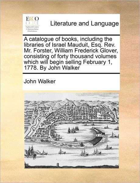 Cover for John Walker · A Catalogue of Books, Including the Libraries of Israel Mauduit, Esq. Rev. Mr. Forster, William Frederick Glover, Consisting of Forty Thousand Volumes W (Paperback Book) (2010)