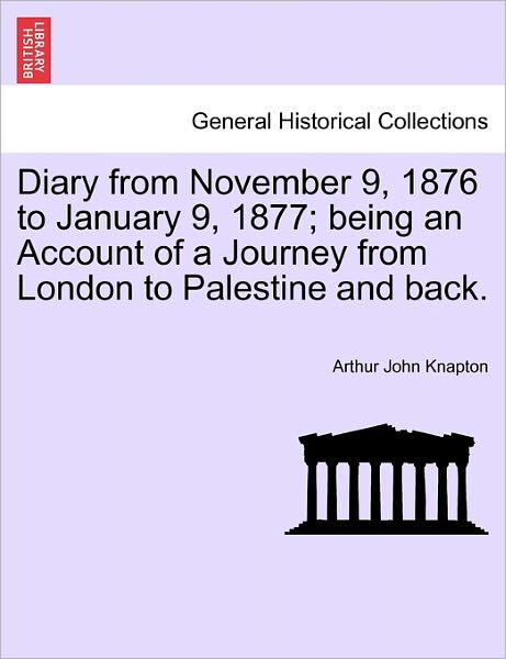 Cover for Arthur John Knapton · Diary from November 9, 1876 to January 9, 1877; Being an Account of a Journey from London to Palestine and Back. (Paperback Book) (2011)
