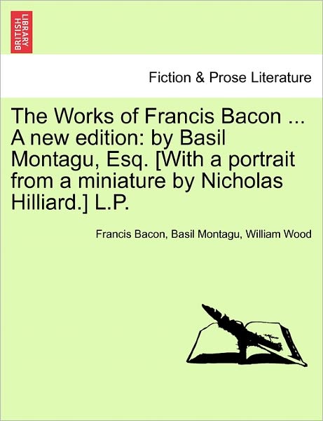 Cover for Francis Bacon · The Works of Francis Bacon ... a New Edition: By Basil Montagu, Esq. [With a Portrait from a Miniature by Nicholas Hilliard.] L.P. (Paperback Book) (2011)