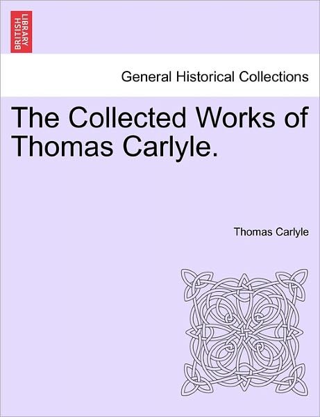 The Collected Works of Thomas Carlyle. - Thomas Carlyle - Boeken - British Library, Historical Print Editio - 9781241212759 - 1 maart 2011