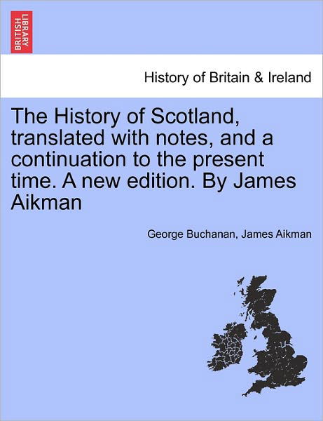 Cover for Buchanan, George, Dr · The History of Scotland, Translated with Notes, and a Continuation to the Present Time. a New Edition. by James Aikman (Paperback Bog) (2011)