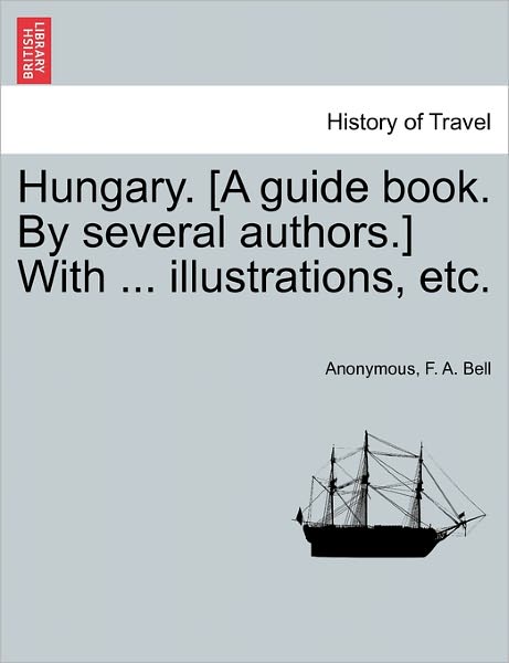 Cover for F a Bell · Hungary. [A Guide Book. by Several Authors.] with ... Illustrations, Etc. (Paperback Book) (2011)