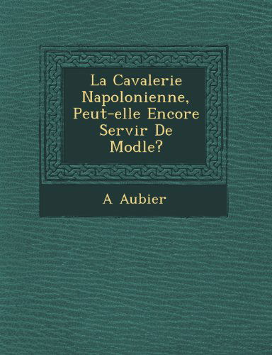 Cover for A Aubier · La Cavalerie Napolonienne, Peut-elle Encore Servir De Modle? (Paperback Book) (2012)