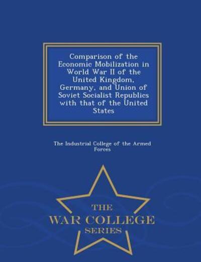 Cover for The Industrial College of the Armed Forc · Comparison of the Economic Mobilization in World War II of the United Kingdom, Germany, and Union of Soviet Socialist Republics with That of the Unite (Paperback Book) (2015)