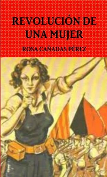 Revolución de una Mujer - Rosa Cañadas Perez - Books - Lulu Press, Inc. - 9781326126759 - December 21, 2014