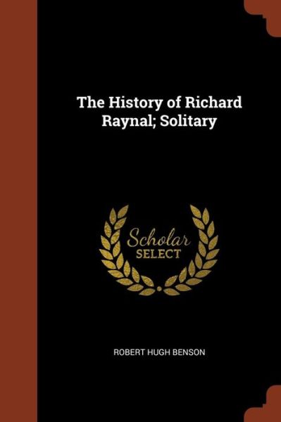 Cover for Msgr Robert Hugh Benson · The History of Richard Raynal; Solitary (Taschenbuch) (2017)