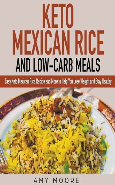 Amy Moore · Keto Mexican Rice and Low-Carb Meals Easy Keto Mexican Rice Recipe and More to Help You Lose Weight and Stay Healthy (Paperback Book) (2020)
