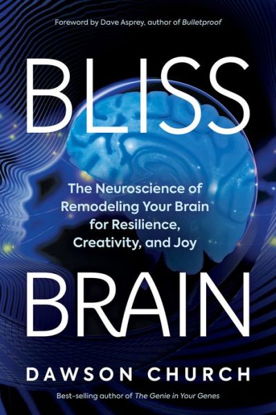 Cover for Church, Dawson, PhD · Bliss Brain: The Neuroscience of Remodeling Your Brain for Resilience, Creativity, and Joy (Inbunden Bok) (2020)