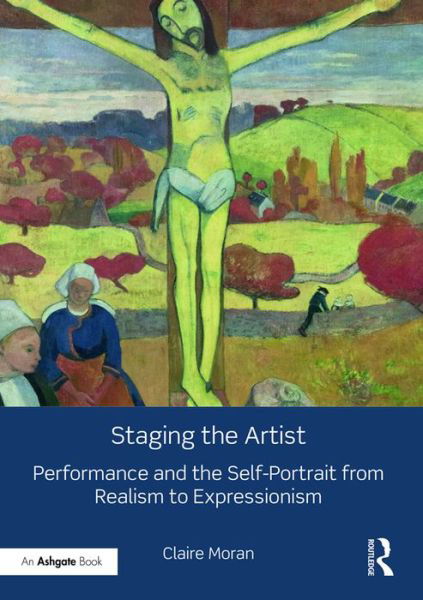 Cover for Claire Moran · Staging the Artist: Performance and the Self-Portrait from Realism to Expressionism (Hardcover Book) (2016)