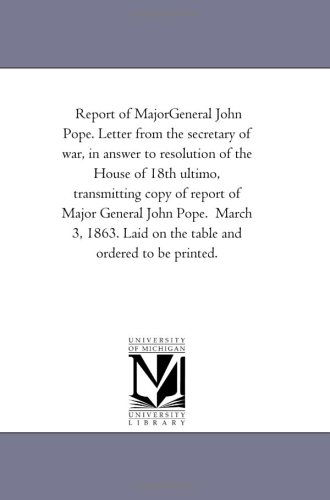 Cover for Michigan Historical Reprint Series · Report of Majorgeneral John Pope. Letter from the Secretary of War, in Answer to Resolution of the House of 18th Ultimo, Transmitting Copy of Report ... Laid on the Table and Ordered to Be Printed. (Paperback Book) (2006)
