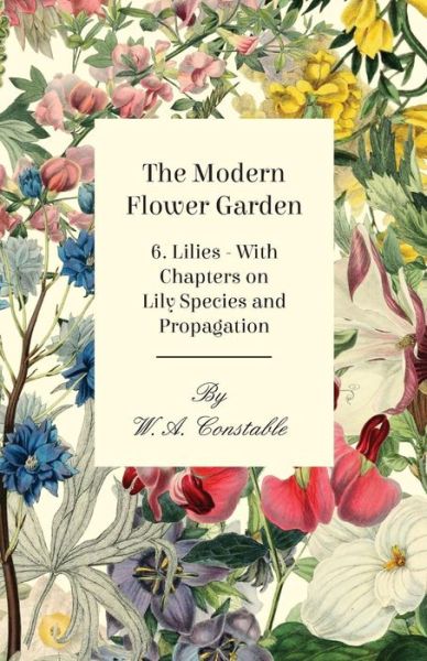 Cover for W a Constable · The Modern Flower Garden 6. Lilies - with Chapters on Lily Species and Propagation (Paperback Book) (2011)