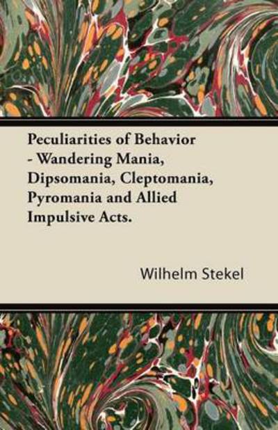 Peculiarities of Behavior - Wandering Mania, Dipsomania, Cleptomania, Pyromania and Allied Impulsive Acts. - Wilhelm Stekel - Books - Clarke Press - 9781447472759 - January 10, 2013