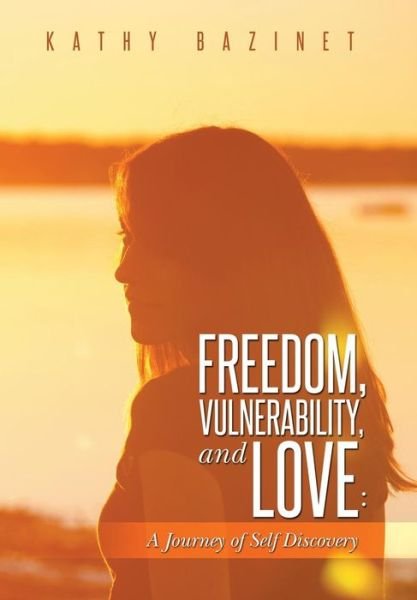 Cover for Kathy Bazinet · Freedom, Vulnerability, and Love: a Journey of Self Discovery (Hardcover Book) (2014)