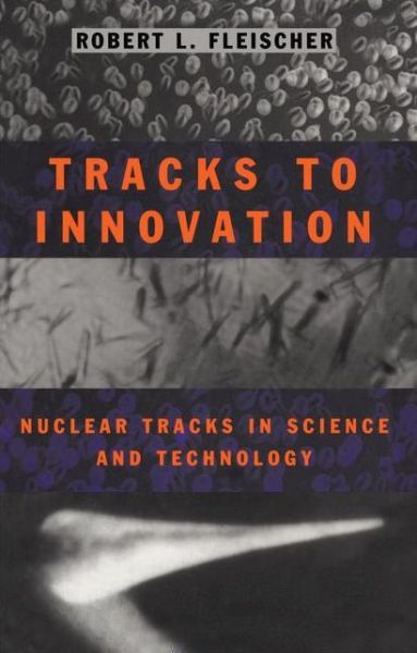 Cover for Fleischer, Robert L. (Union College, Schenectady, Ny, Usa) · Tracks to Innovation: Nuclear Tracks in Science and Technology (Paperback Book) [Softcover Reprint of the Original 1st Ed. 1998 edition] (2011)