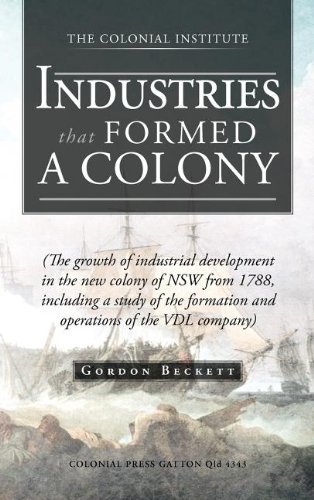 Cover for Gordon Beckett · Industries That Formed a Colony: (The Growth of Industrial Development in the New Colony of Nsw from 1788, Including a Study of the Formation and Oper (Hardcover Book) (2012)