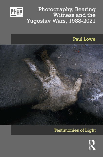 Cover for Paul Lowe · Photography, Bearing Witness and the Yugoslav Wars, 1988-2021: Testimonies of Light - Photography, History: History, Photography (Hardcover Book) (2022)