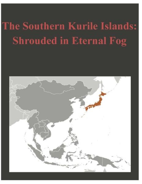 The Southern Kurile Islands - Shrouded in Eternal Fog - U S Army War College - Livros - Createspace - 9781497521759 - 2 de abril de 2014