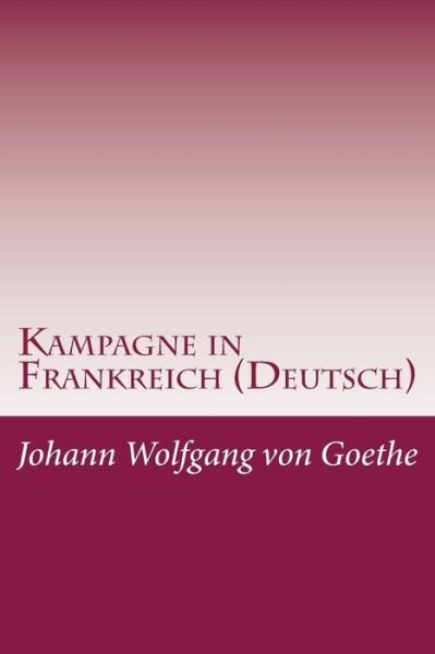 Kampagne in Frankreich (Deutsch) (German Edition) - Johann Wolfgang Von Goethe - Bøger - CreateSpace Independent Publishing Platf - 9781497534759 - 3. april 2014