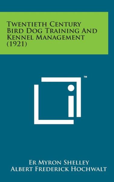 Twentieth Century Bird Dog Training and Kennel Management (1921) - Er Myron Shelley - Bøger - Literary Licensing, LLC - 9781498173759 - 7. august 2014