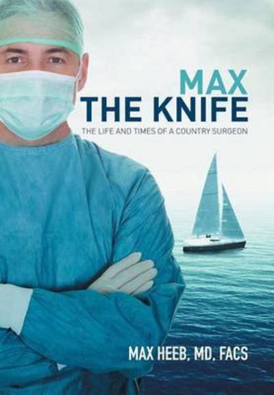 Cover for Heeb, Md Facs, Max · Max the Knife: the Life and Times of a Country Surgeon (Hardcover Book) (2015)