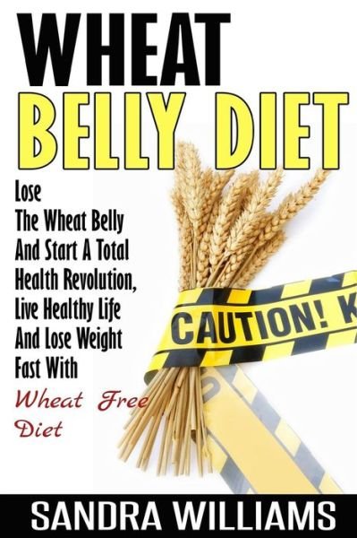Cover for Sandra Williams · Wheat Belly Diet: Lose the Wheat Belly and Start a Total Health Revolution, Live Healthy Life and Lose Weight Fast with Wheat Free Diet (Paperback Bog) (2014)