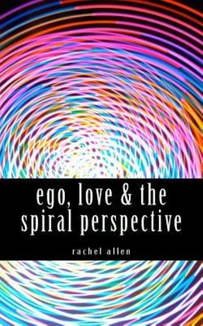 Cover for Rachel Allen · Ego, Love &amp; the Spiral Perspective (Paperback Book) (2016)