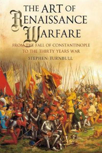 Cover for Stephen Turnbull · The Art of Renaissance Warfare: From the Fall of Constantinople to the Thirty Years War (Paperback Book) (2018)