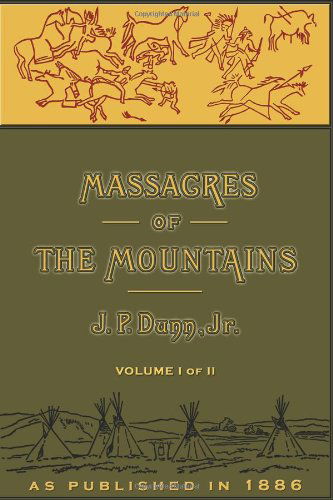 Massacres of the Mountains: a History of the Indian Wars of the Far West Volume I - J. P. Dunn - Books - Digital Scanning Inc. - 9781582182759 - September 1, 2001