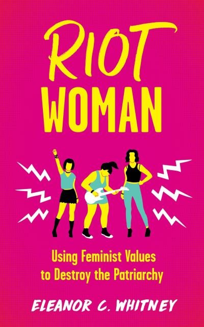 Riot Woman: Using Feminist Values to Destroy the Patriarchy - Eleanor C. Whitney - Libros - Microcosm Publishing - 9781621063759 - 16 de septiembre de 2021