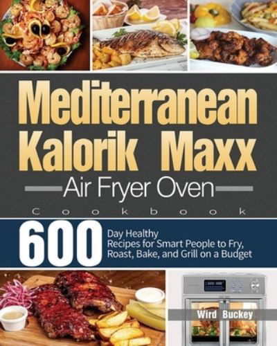 Cover for Wird Buckey · Mediterranean Kalorik Maxx Air Fryer Oven Cookbook: 600-Day Healthy Recipes for Smart People to Fry, Roast, Bake, and Grill on a Budget (Paperback Book) (2021)