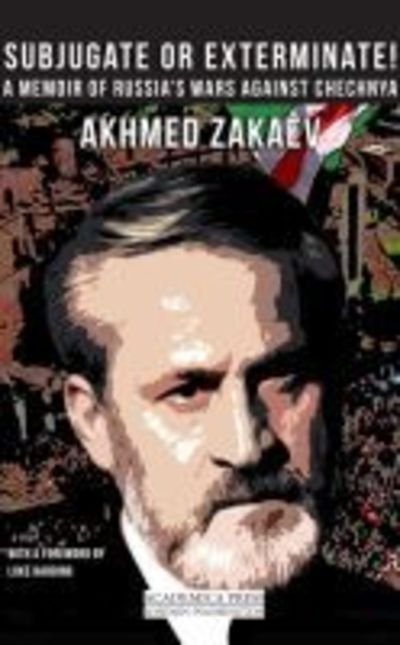 Cover for Akhmed Zakaev · Subjugate or Exterminate!: A Memoir of Russia’s Wars Against Chechnya (Hardcover bog) (2018)