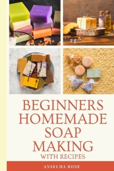 Cover for Anselma Rose · Beginners Homemade Soap Making With Recipes (Paperback Book) (2019)