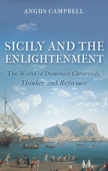 Cover for Angus Campbell · Sicily and the Enlightenment: The World of Domenico Caracciolo, Thinker and Reformer (Hardcover Book) (2016)