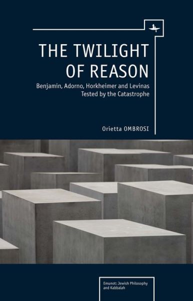 Cover for Orietta Ombrosi · The Twilight of Reason: Benjamin, Adorno, Horkheimer and Levinas Tested by the Catastrophe - Emunot: Jewish Philosophy and Kabbalah (Hardcover Book) (2011)