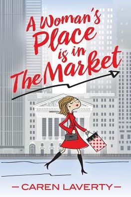 A Woman's Place Is in the Market - Caren Laverty - Books - Braughler Books, LLC - 9781945091759 - May 1, 2018