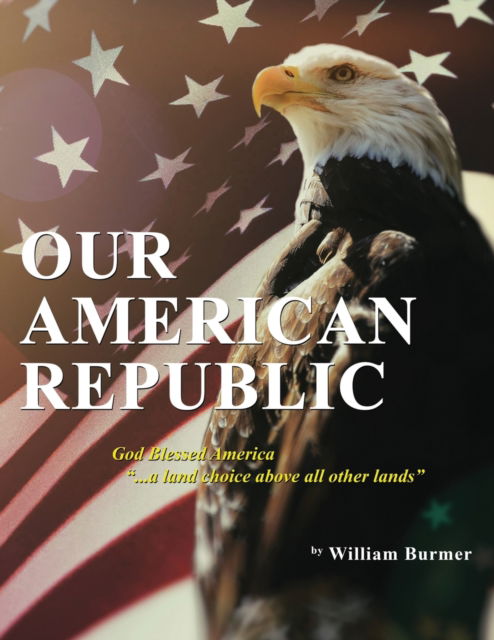 Cover for William Burmer · Our American Republic: God Blessed America ... a land choice above all other lands: God Blessed America ... a land choice above all other lands (Paperback Book) (2020)