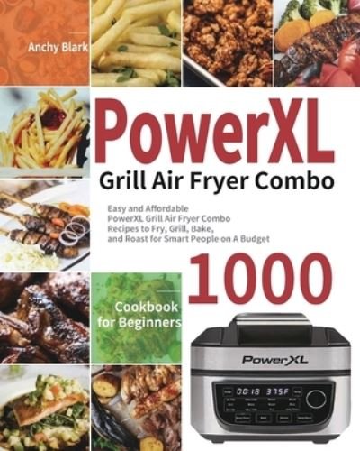 Cover for Anchy Blark · PowerXL Grill Air Fryer Combo Cookbook for Beginners: 1000-Day Easy and Affordable PowerXL Grill Air Fryer Combo Recipes to Fry, Grill, Bake, and Roast for Smart People on A Budget (Paperback Book) (2021)