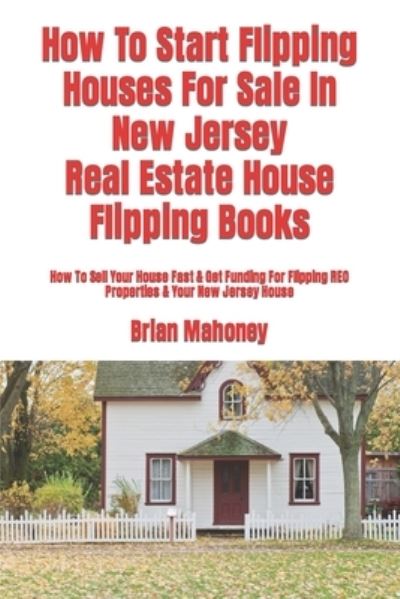 Cover for Brian Mahoney · How To Start Flipping Houses For Sale In New Jersey Real Estate House Flipping Books (Paperback Book) (2017)