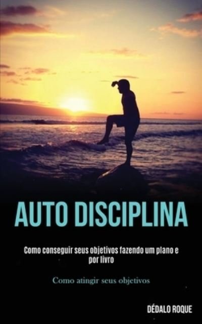 Cover for Dedalo Roque · Auto disciplina: Como conseguir seus objetivos fazendo um plano e por livro (Como atingir seus objetivos) (Paperback Book) (2020)