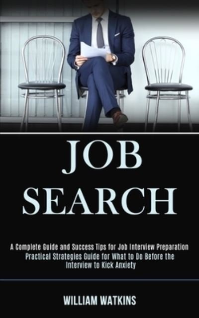 Cover for William Watkins · Job Search: A Complete Guide and Success Tips for Job Interview Preparation (Practical Strategies Guide for What to Do Before the Interview to Kick Anxiety) (Paperback Book) (2020)