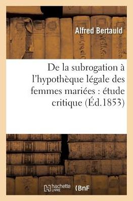 Cover for Alfred Bertauld · De La Subrogation a L'hypotheque Legale Des Femmes Mariees: Etude Critique (Paperback Book) (2016)