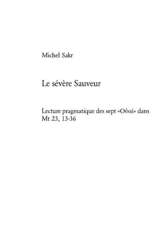 Cover for Michel Sakr-Fghal P. Michel Sakr-Fghal · Le severe Sauveur: Lecture pragmatique des sept Ã‚Â«ÃŽÅ¸Ãâ€¦aÃŽÂ¹Ã‚Â» dans Mt 23, 13-36 (Paperback Book) (2005)