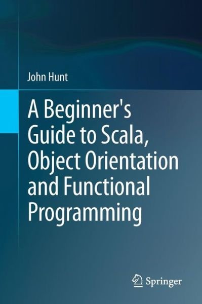 Cover for John Hunt · A Beginner's Guide to Scala, Object Orientation and Functional Programming (Paperback Book) [2014 edition] (2014)