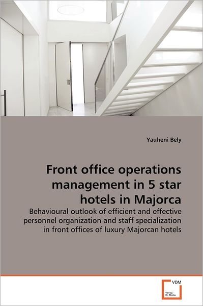 Cover for Yauheni Bely · Front Office Operations Management in 5 Star Hotels in Majorca: Behavioural Outlook of Efficient and Effective Personnel Organization and Staff ... in Front Offices of Luxury Majorcan Hotels (Paperback Book) (2011)
