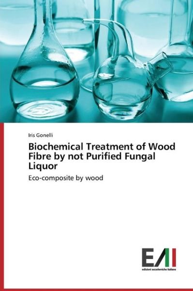 Cover for Iris Gonelli · Biochemical Treatment of Wood Fibre by Not Purified Fungal Liquor: Eco-composite by Wood (Paperback Book) (2014)