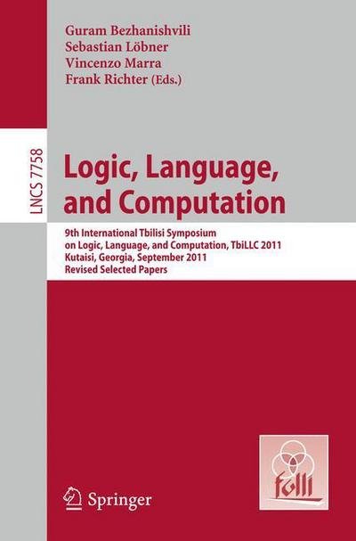 Cover for Guram Bezhanishvili · Logic, Language, and Computation: 9th International Tbilisi Symposium on Logic, Language, and Computation, TbiLLC 2011, Kutaisi, Georgia, September 26-30, 2011, Revised Selected Papers - Theoretical Computer Science and General Issues (Taschenbuch) [2013 edition] (2013)