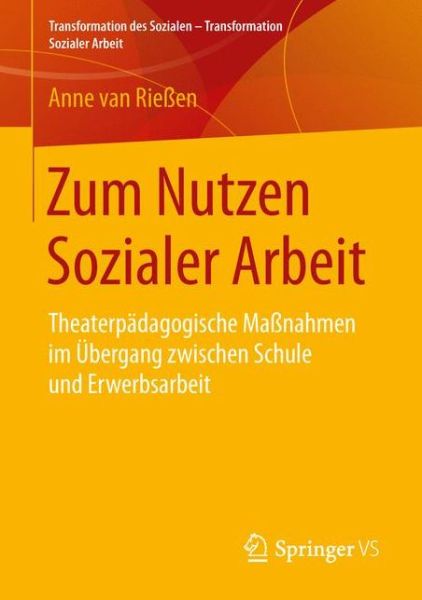 Cover for Anne Van Riessen · Zum Nutzen Sozialer Arbeit: Theaterpadagogische Massnahmen Im UEbergang Zwischen Schule Und Erwerbsarbeit - Transformation Des Sozialen - Transformation Sozialer Arbeit (Paperback Book) [1. Aufl. 2016 edition] (2016)